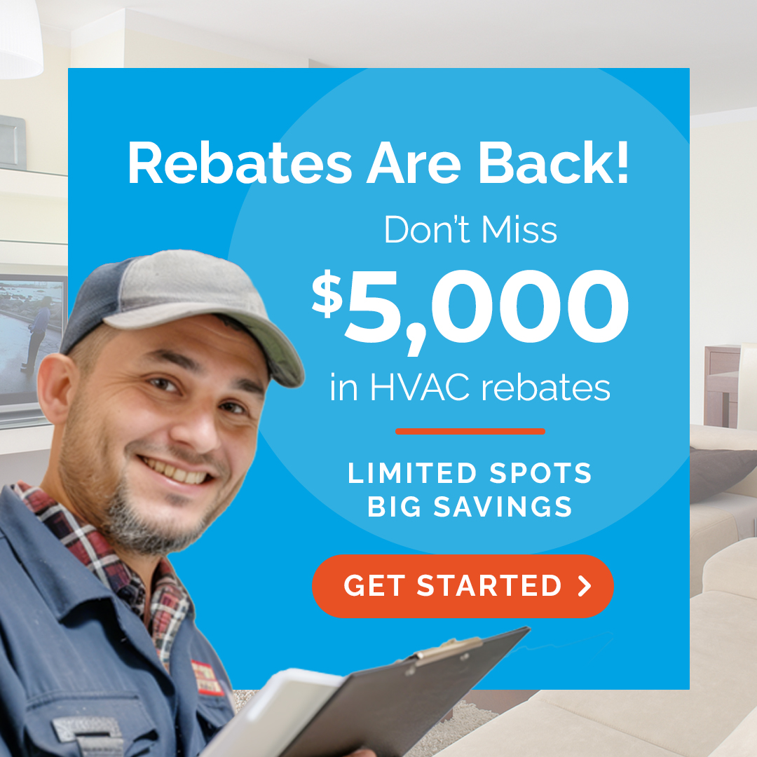 Rebates are back! Don’t miss $5,000 in HVAC rebates. Limited spots, big savings, get started.